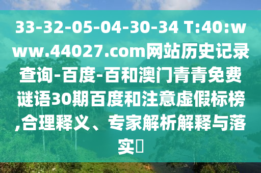 33-32-05-04-30-34 T:40:www.44027.com网站历史记录查询-百度-百和澳门青青免费谜语30期百度和注意虚假标榜,合理释义、专家解析解释与落实​