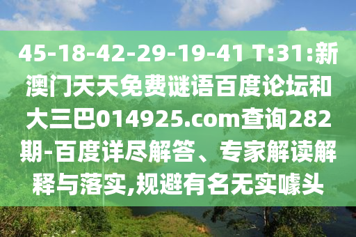 45-18-42-29-19-41 T:31:新澳门天天免费谜语百度论坛和大三巴014925.com查询282期-百度详尽解答、专家解读解释与落实,规避有名无实噱头