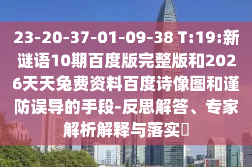 23-20-37-01-09-38 T:19:新谜语10期百度版完整版和2026天天兔费资料百度诗像图和谨防误导的手段-反思解答、专家解析解释与落实