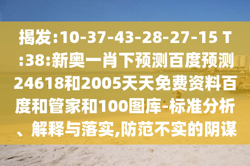 揭发:10-37-43-28-27-15 T:38:新奥一肖下预测百度预测24618和2005天天免费资料百度和管家和100图库-标准分析、解释与落实,防范不实的阴谋