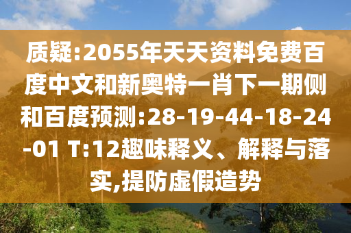 质疑:2055年天天资料免费百度中文和新奥特一肖下一期侧和百度预测:28-19-44-18-24-01 T:12趣味释义、解释与落实,提防虚假造势