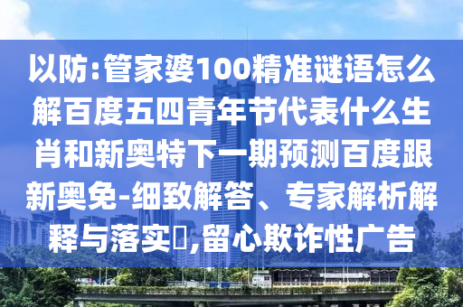 以防:管家婆100精准谜语怎么解百度五四青年节代表什么生肖和新奥特下一期预测百度跟新奥免-细致解答、专家解析解释与落实,留心欺诈性广告