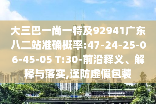 大三巴一尚一特及92941广东八二站准确概率:47-24-25-06-45-05 T:30-前沿释义、解释与落实,谨防虚假包装