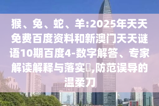 猴、兔、蛇、羊:2025年天天免费百度资料和新澳门天天谜语10期百度4-数字解答、专家解读解释与落实​,防范误导的温柔刀