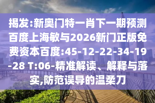 揭发:新奥门特一肖下一期预测百度上海敏与2026新门正版免费资本百度:45-12-22-34-19-28 T:06-精准解读、解释与落实,防范误导的温柔刀