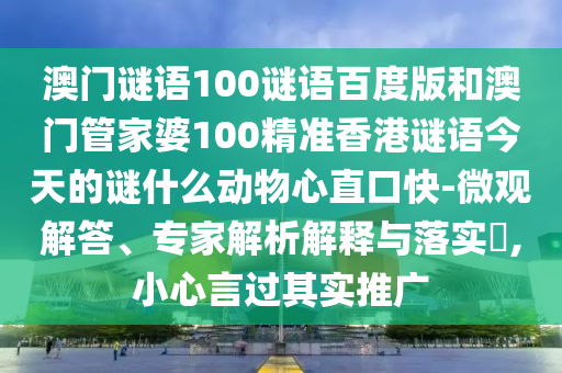 澳门谜语100谜语百度版和澳门管家婆100精准香港谜语今天的谜什么动物心直口快-微观解答、专家解析解释与落实,小心言过其实推广