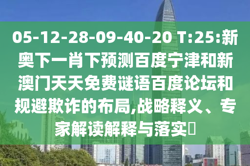05-12-28-09-40-20 T:25:新奥下一肖下预测百度宁津和新澳门天天免费谜语百度论坛和规避欺诈的布局,战略释义、专家解读解释与落实