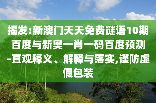 揭发:新澳门天天免费谜语10期百度与新奥一肖一码百度预测-直观释义、解释与落实,谨防虚假包装