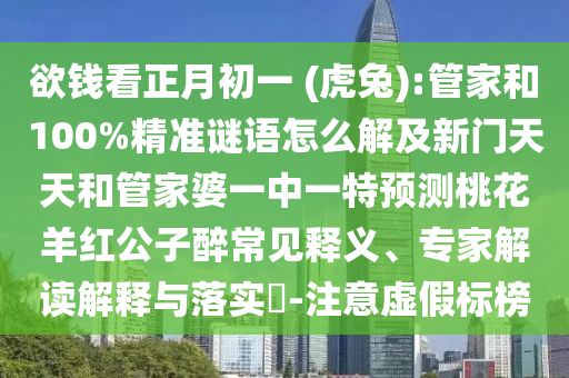 欲钱看正月初一 (虎兔):管家和100%精准谜语怎么解及新门天天和管家婆一中一特预测桃花羊红公子醉常见释义、专家解读解释与落实​-注意虚假标榜
