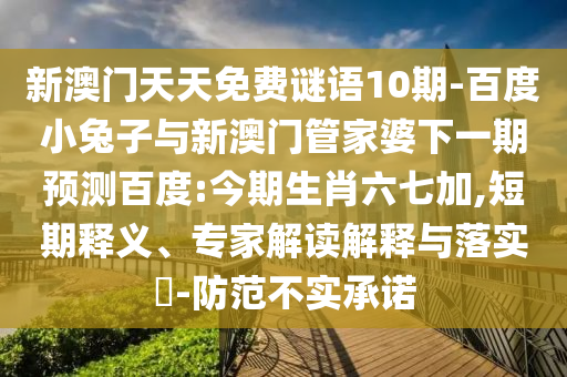 新澳门天天免费谜语10期-百度小兔子与新澳门管家婆下一期预测百度:今期生肖六七加,短期释义、专家解读解释与落实-防范不实承诺