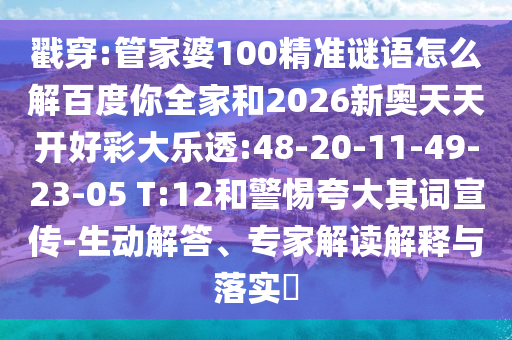 戳穿:管家婆100精准谜语怎么解百度你全家和2026新奥天天开好彩大乐透:48-20-11-49-23-05 T:12和警惕夸大其词宣传-生动解答、专家解读解释与落实​