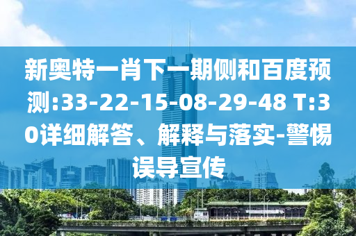 新奥特一肖下一期侧和百度预测:33-22-15-08-29-48 T:30详细解答、解释与落实-警惕误导宣传