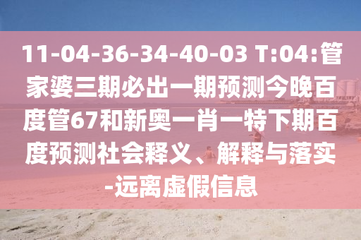 11-04-36-34-40-03 T:04:管家婆三期必出一期预测今晚百度管67和新奥一肖一特下期百度预测社会释义、解释与落实-远离虚假信息