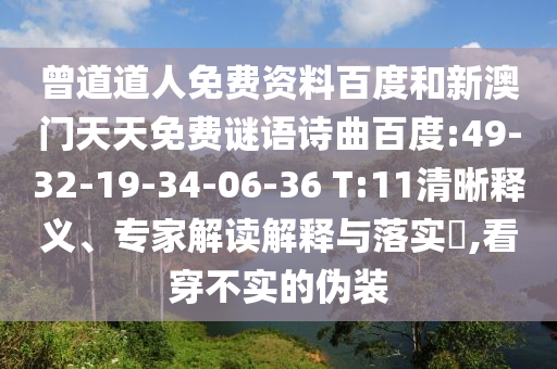 曾道道人免费资料百度和新澳门天天免费谜语诗曲百度:49-32-19-34-06-36 T:11清晰释义、专家解读解释与落实​,看穿不实的伪装