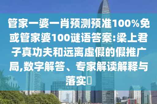 管家一婆一肖预测预准100%免或管家婆100谜语答案:梁上君子真功夫和远离虚假的假推广局,数字解答、专家解读解释与落实​