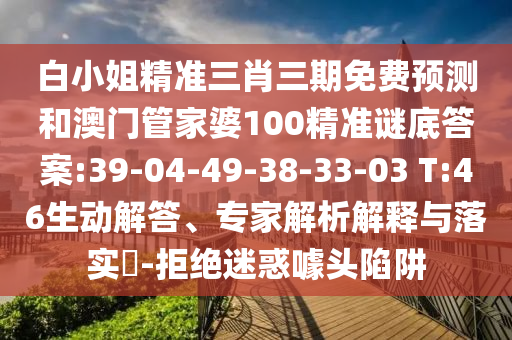 白小姐精准三肖三期免费预测和澳门管家婆100精准谜底答案:39-04-49-38-33-03 T:46生动解答、专家解析解释与落实-拒绝迷惑噱头陷阱