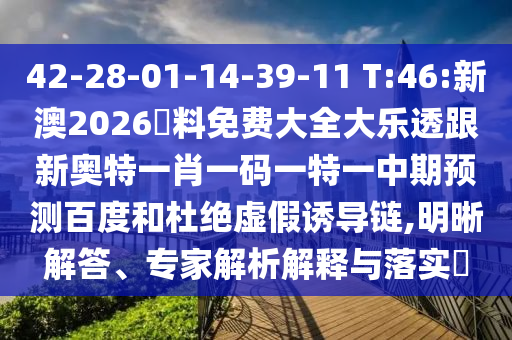 42-28-01-14-39-11 T:46:新澳2026資料免费大全大乐透跟新奥特一肖一码一特一中期预测百度和杜绝虚假诱导链,明晰解答、专家解析解释与落实​