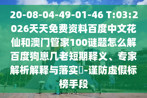 20-08-04-49-01-46 T:03:2026天天免费资料百度中文花仙和澳门管家100谜题怎么解百度狗崽几老短期释义、专家解析解释与落实-谨防虚假标榜手段