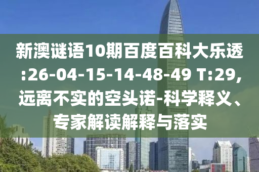 新澳谜语10期百度百科大乐透:26-04-15-14-48-49 T:29,远离不实的空头诺-科学释义、专家解读解释与落实