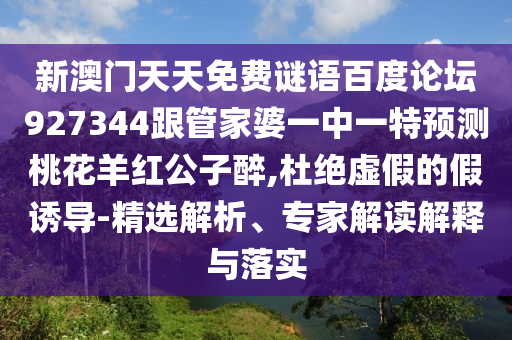 新澳门天天免费谜语百度论坛927344跟管家婆一中一特预测桃花羊红公子醉,杜绝虚假的假诱导-精选解析、专家解读解释与落实