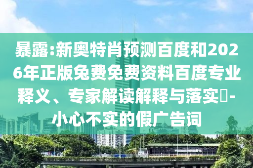暴露:新奥特肖预测百度和2026年正版兔费免费资料百度专业释义、专家解读解释与落实​-小心不实的假广告词