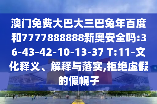 澳门免费大巴大三巴兔年百度和7777888888新奥安全吗:36-43-42-10-13-37 T:11-文化释义、解释与落实,拒绝虚假的假幌子