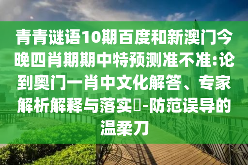 青青谜语10期百度和新澳门今晚四肖期期中特预测准不准:论到奥门一肖中文化解答、专家解析解释与落实​-防范误导的温柔刀