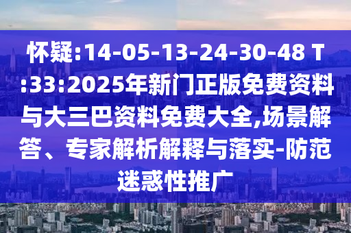 怀疑:14-05-13-24-30-48 T:33:2025年新门正版免费资料与大三巴资料免费大全,场景解答、专家解析解释与落实-防范迷惑性推广