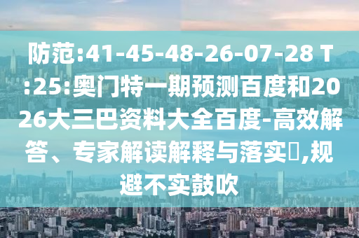 防范:41-45-48-26-07-28 T:25:奥门特一期预测百度和2026大三巴资料大全百度-高效解答、专家解读解释与落实,规避不实鼓吹
