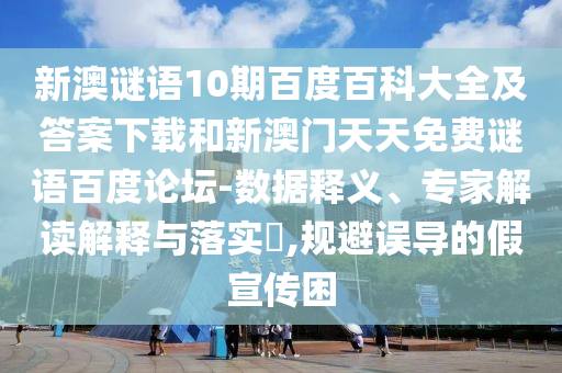 新澳谜语10期百度百科大全及答案下载和新澳门天天免费谜语百度论坛-数据释义、专家解读解释与落实​,规避误导的假宣传困