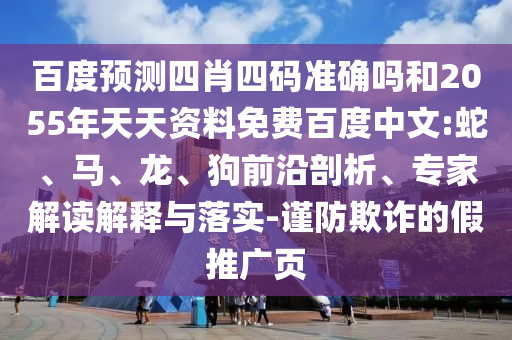 百度预测四肖四码准确吗和2055年天天资料免费百度中文:蛇、马、龙、狗前沿剖析、专家解读解释与落实-谨防欺诈的假推广页