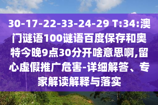 30-17-22-33-24-29 T:34:澳门谜语100谜语百度保存和奥特今晚9点30分开啥意思啊,留心虚假推广危害-详细解答、专家解读解释与落实