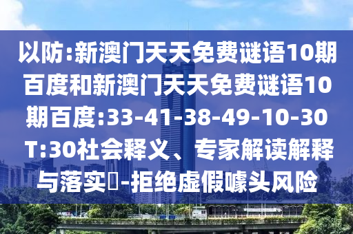 以防:新澳门天天免费谜语10期百度和新澳门天天免费谜语10期百度:33-41-38-49-10-30 T:30社会释义、专家解读解释与落实-拒绝虚假噱头风险