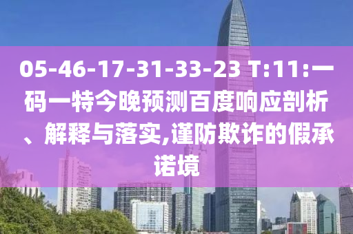 05-46-17-31-33-23 T:11:一码一特今晚预测百度响应剖析、解释与落实,谨防欺诈的假承诺境
