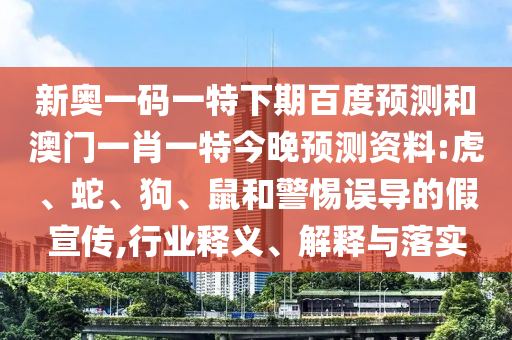 新奥一码一特下期百度预测和澳门一肖一特今晚预测资料:虎、蛇、狗、鼠和警惕误导的假宣传,行业释义、解释与落实
