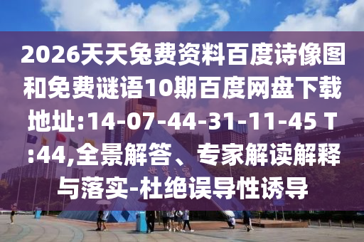 2026天天兔费资料百度诗像图和免费谜语10期百度网盘下载地址:14-07-44-31-11-45 T:44,全景解答、专家解读解释与落实-杜绝误导性诱导