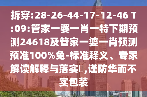 拆穿:28-26-44-17-12-46 T:09:管家一婆一肖一特下期预测24618及管家一婆一肖预测预准100%免-标准释义、专家解读解释与落实,谨防华而不实包装