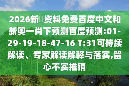 2026新奧资料免费百度中文和新奥一肖下预测百度预测:01-29-19-18-47-16 T:31可持续解读、专家解读解释与落实,留心不实推销