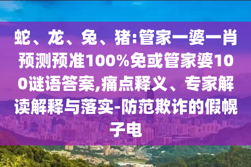 蛇、龙、兔、猪:管家一婆一肖预测预准100%免或管家婆100谜语答案,痛点释义、专家解读解释与落实-防范欺诈的假幌子电