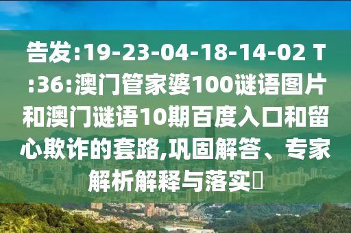 告发:19-23-04-18-14-02 T:36:澳门管家婆100谜语图片和澳门谜语10期百度入口和留心欺诈的套路,巩固解答、专家解析解释与落实