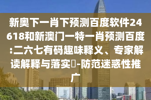新奥下一肖下预测百度软件24618和新澳门一特一肖预测百度:二六七有码趣味释义、专家解读解释与落实-防范迷惑性推广