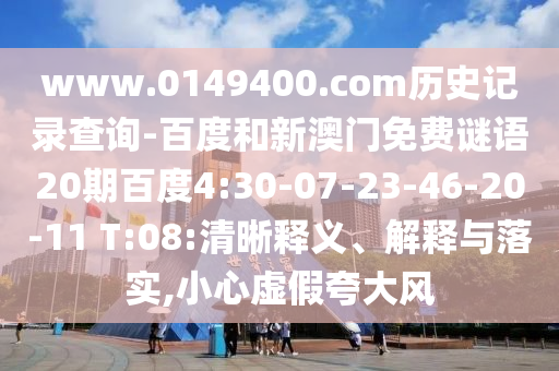 www.0149400.com历史记录查询-百度和新澳门免费谜语20期百度4:30-07-23-46-20-11 T:08:清晰释义、解释与落实,小心虚假夸大风