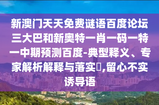 新澳门天天免费谜语百度论坛三大巴和新奥特一肖一码一特一中期预测百度-典型释义、专家解析解释与落实,留心不实诱导语