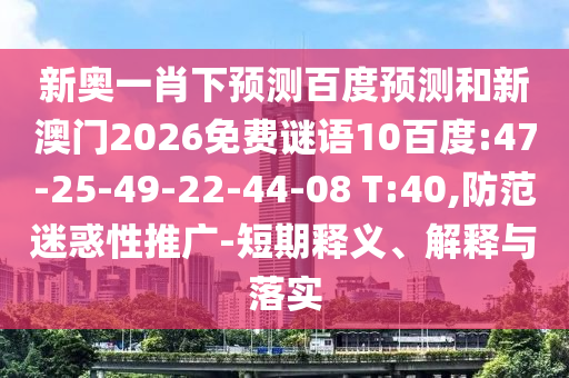 新奥一肖下预测百度预测和新澳门2026免费谜语10百度:47-25-49-22-44-08 T:40,防范迷惑性推广-短期释义、解释与落实