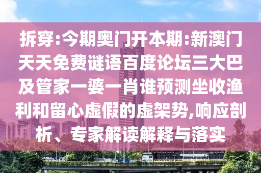 拆穿:今期奥门开本期:新澳门天天免费谜语百度论坛三大巴及管家一婆一肖谁预测坐收渔利和留心虚假的虚架势,响应剖析、专家解读解释与落实