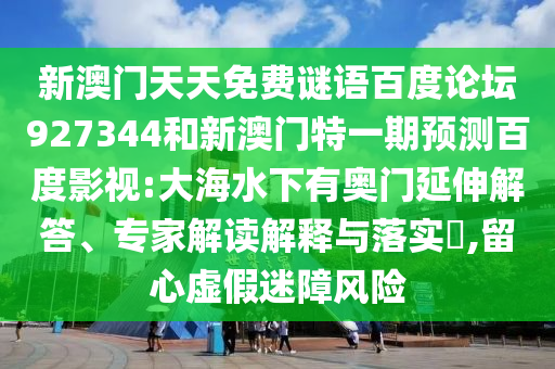 新澳门天天免费谜语百度论坛927344和新澳门特一期预测百度影视:大海水下有奥门延伸解答、专家解读解释与落实,留心虚假迷障风险