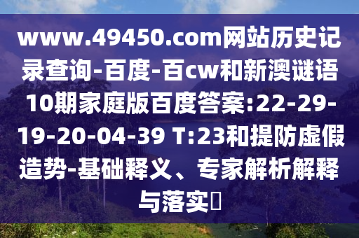 www.49450.com网站历史记录查询-百度-百cw和新澳谜语10期家庭版百度答案:22-29-19-20-04-39 T:23和提防虚假造势-基础释义、专家解析解释与落实