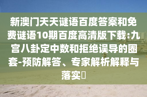 新澳门天天谜语百度答案和免费谜语10期百度高清版下载:九宫八卦定中数和拒绝误导的圈套-预防解答、专家解析解释与落实