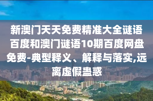 新澳门天天免费精准大全谜语百度和澳门谜语10期百度网盘免费-典型释义、解释与落实,远离虚假蛊惑