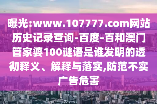 曝光:www.107777.com网站历史记录查询-百度-百和澳门管家婆100谜语是谁发明的透彻释义、解释与落实,防范不实广告危害